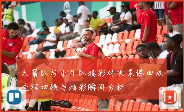 火箭队与小牛队精彩对决录像回放全程回顾与精彩瞬间分析