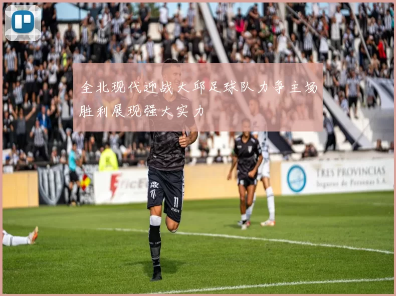 全北现代迎战大邱足球队力争主场胜利展现强大实力