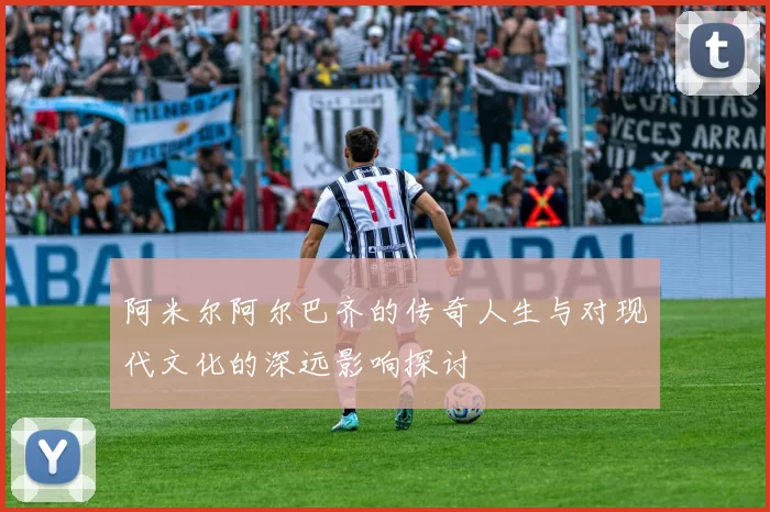 阿米尔阿尔巴齐的传奇人生与对现代文化的深远影响探讨