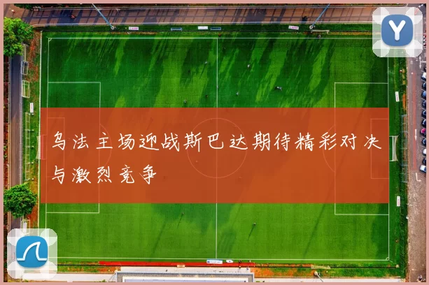 乌法主场迎战斯巴达期待精彩对决与激烈竞争