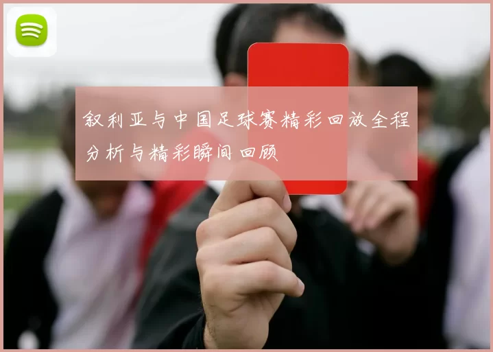 叙利亚与中国足球赛精彩回放全程分析与精彩瞬间回顾